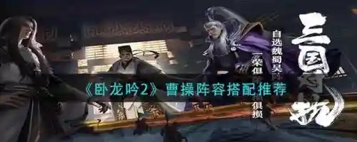 卧龙吟2曹操最强阵容搭配，卧龙吟曹操多少威望插图1